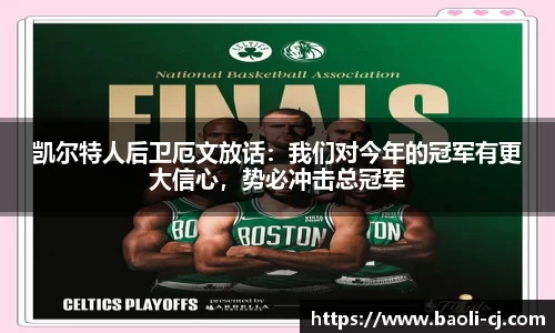凯尔特人后卫厄文放话：我们对今年的冠军有更大信心，势必冲击总冠军
