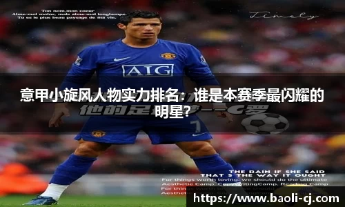 意甲小旋风人物实力排名：谁是本赛季最闪耀的明星？