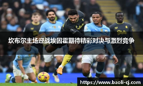 坎布尔主场迎战埃因霍期待精彩对决与激烈竞争