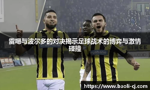 雷嗯与波尔多的对决揭示足球战术的博弈与激情碰撞