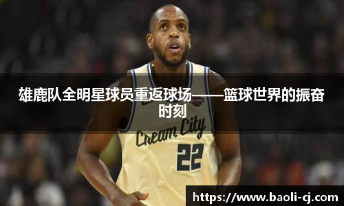 雄鹿队全明星球员重返球场——篮球世界的振奋时刻