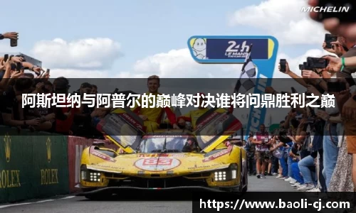 阿斯坦纳与阿普尔的巅峰对决谁将问鼎胜利之巅