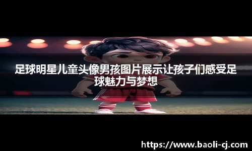 足球明星儿童头像男孩图片展示让孩子们感受足球魅力与梦想