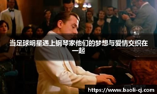当足球明星遇上钢琴家他们的梦想与爱情交织在一起