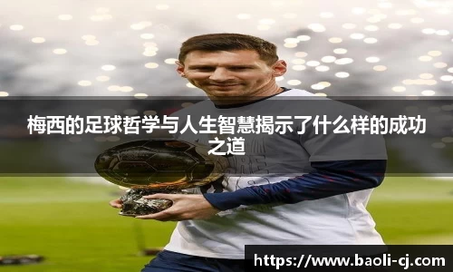 梅西的足球哲学与人生智慧揭示了什么样的成功之道